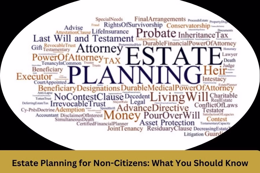 Estate Planning for Non-Citizens: What You Should Know