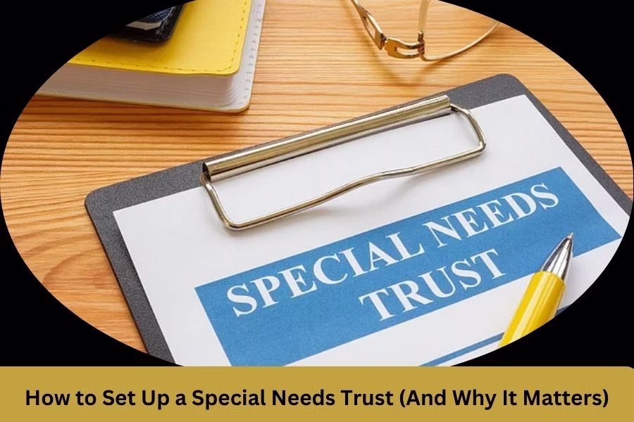 How to Set Up a Special Needs Trust (And Why It Matters)