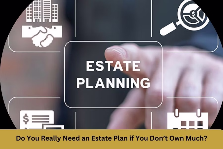 Do You Really Need an Estate Plan if You Don’t Own Much?