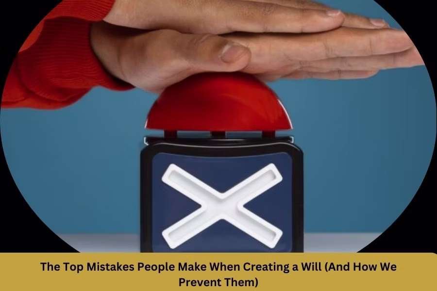 The Top Mistakes People Make When Creating a Will (And How We Prevent Them)