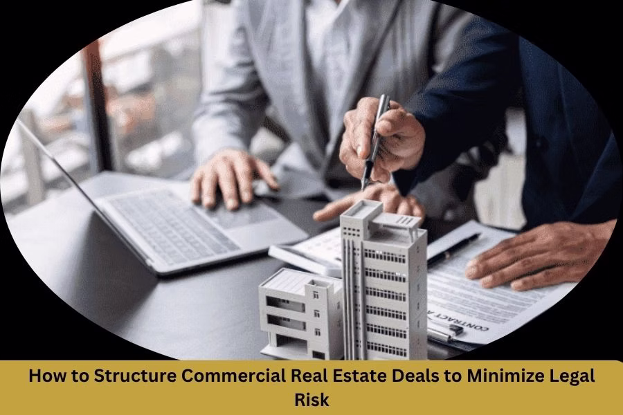 How to Structure Commercial Real Estate Deals to Minimize Legal Risk